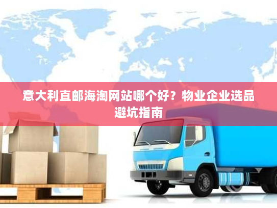 意大利直邮海淘网站哪个好?物业企业选品避坑指南 意大利直邮海淘网站哪个好?物业企业选品避坑指南