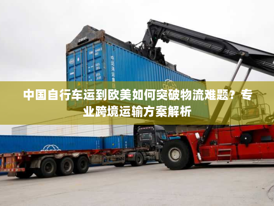 中国自行车运到欧美如何突破物流难题?专业跨境运输方案解析 中国自行车运到欧美如何突破物流难题?专业跨境运输方案解析