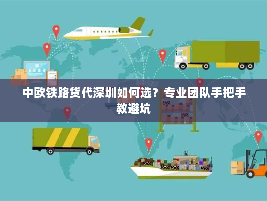 中欧铁路货代深圳如何选？专业团队手把手教避坑
