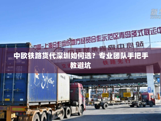 中欧铁路货代深圳如何选？专业团队手把手教避坑