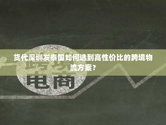 货代深圳发泰国如何选到高性价比的跨境物流方案? 货代深圳发泰国如何选到高性价比的跨境物流方案?