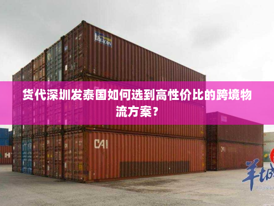 货代深圳发泰国如何选到高性价比的跨境物流方案? 货代深圳发泰国如何选到高性价比的跨境物流方案?