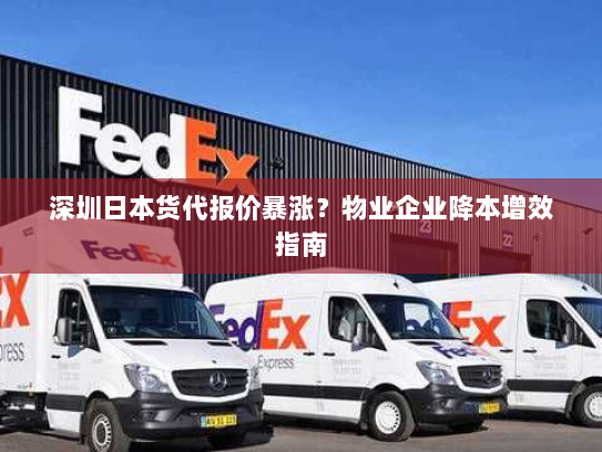 深圳日本货代报价暴涨?物业企业降本增效指南 深圳日本货代报价暴涨?物业企业降本增效指南