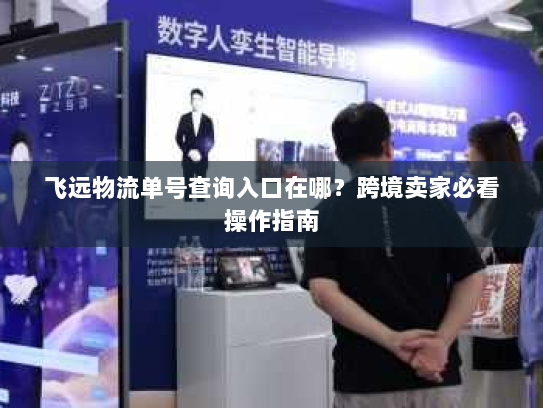 飞远物流单号查询入口在哪?跨境卖家必看操作指南 飞远物流单号查询入口在哪?跨境卖家必看操作指南