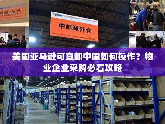 美国亚马逊可直邮中国如何操作?物业企业采购必看攻略 美国亚马逊可直邮中国如何操作?物业企业采购必看攻略