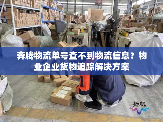 奔腾物流单号查不到物流信息？物业企业货物追踪解决方案