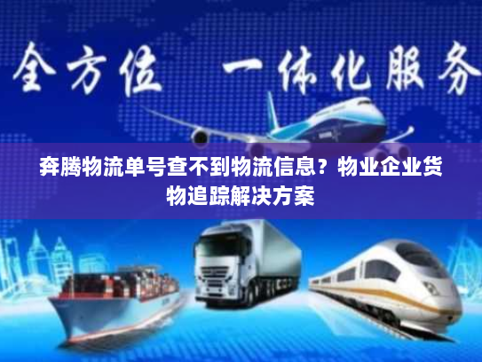 奔腾物流单号查不到物流信息?物业企业货物追踪解决方案 奔腾物流单号查不到物流信息?物业企业货物追踪解决方案