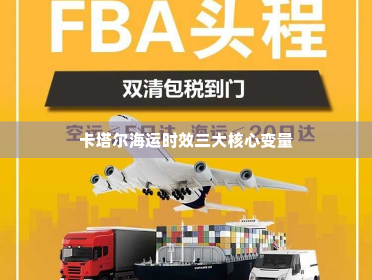 卡塔尔海运时效三大核心变量 卡塔尔海运时效三大核心变量