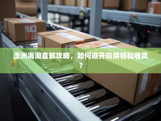 澳洲海淘直邮攻略,如何避开陷阱轻松收货? 澳洲海淘直邮攻略,如何避开陷阱轻松收货?