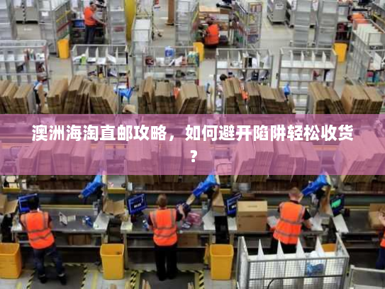 澳洲海淘直邮攻略,如何避开陷阱轻松收货? 澳洲海淘直邮攻略,如何避开陷阱轻松收货?