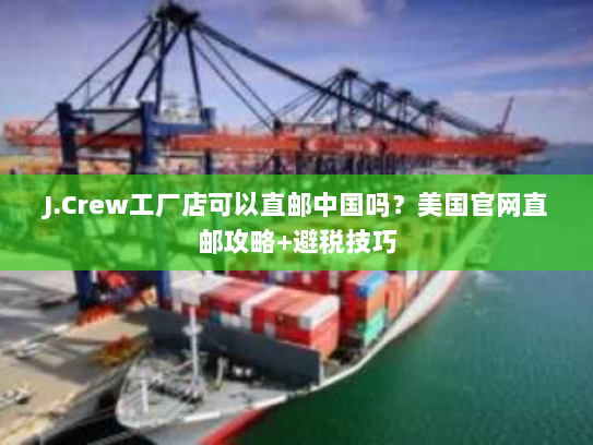 J.Crew工厂店可以直邮中国吗？美国官网直邮攻略+避税技巧