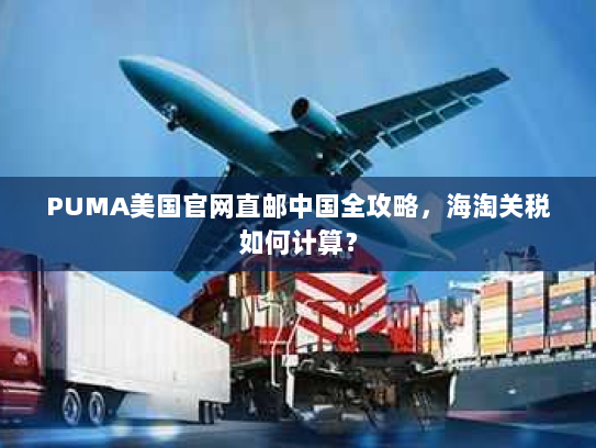 PUMA美国官网直邮中国全攻略,海淘关税如何计算? PUMA美国官网直邮中国全攻略,海淘关税如何计算?