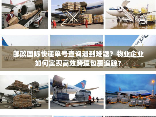 邮政国际快递单号查询遇到难题?物业企业如何实现高效跨境包裹追踪? 邮政国际快递单号查询遇到难题?物业企业如何实现高效跨境包裹追踪?
