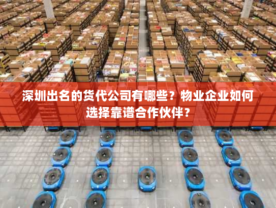 深圳出名的货代公司有哪些?物业企业如何选择靠谱合作伙伴? 深圳出名的货代公司有哪些?物业企业如何选择靠谱合作伙伴?
