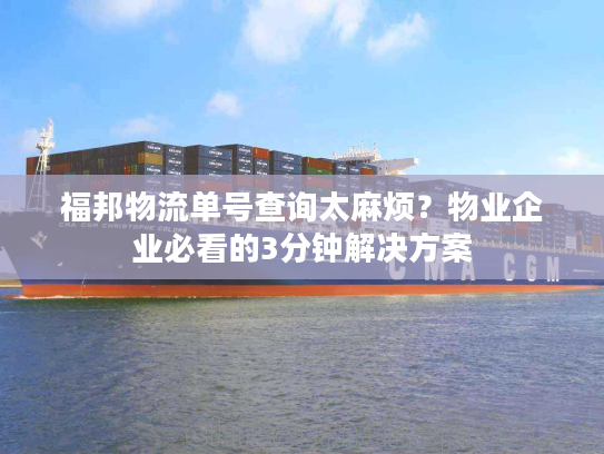 福邦物流单号查询太麻烦?物业企业必看的3分钟解决方案 福邦物流单号查询太麻烦?物业企业必看的3分钟解决方案