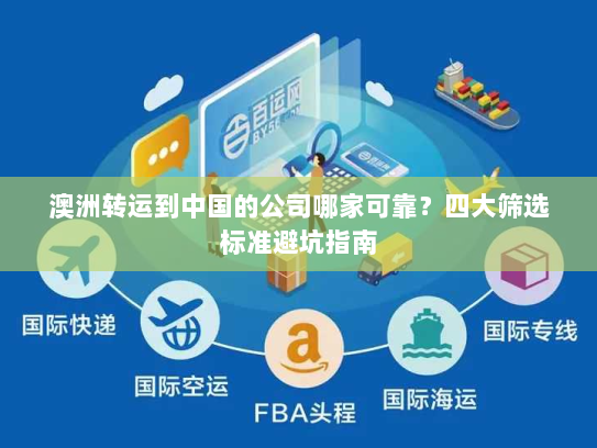 澳洲转运到中国的公司哪家可靠？四大筛选标准避坑指南