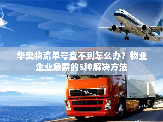 华奥物流单号查不到怎么办？物业企业急需的5种解决方法