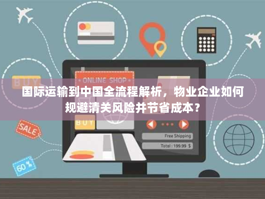 国际运输到中国全流程解析，物业企业如何规避清关风险并节省成本？
