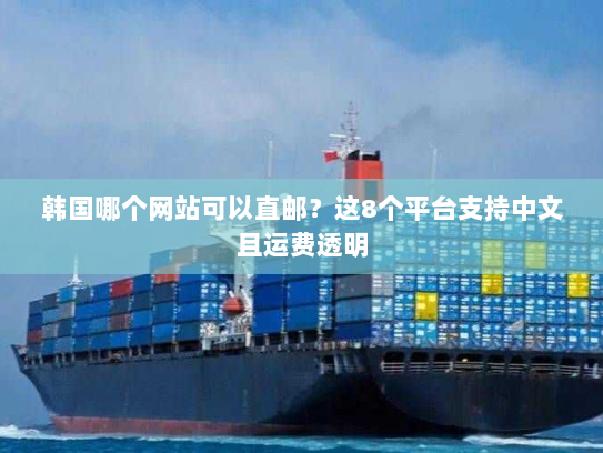 韩国哪个网站可以直邮？这8个平台支持中文且运费透明