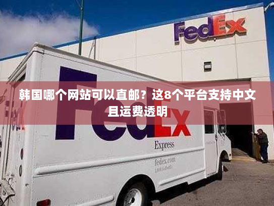 韩国哪个网站可以直邮？这8个平台支持中文且运费透明