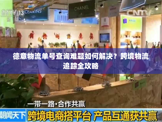 德意物流单号查询难题如何解决?跨境物流追踪全攻略 德意物流单号查询难题如何解决?跨境物流追踪全攻略