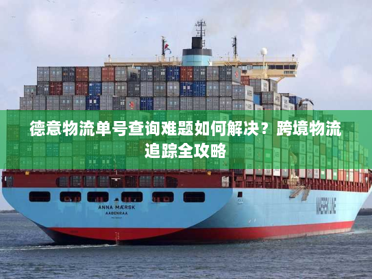 德意物流单号查询难题如何解决?跨境物流追踪全攻略 德意物流单号查询难题如何解决?跨境物流追踪全攻略