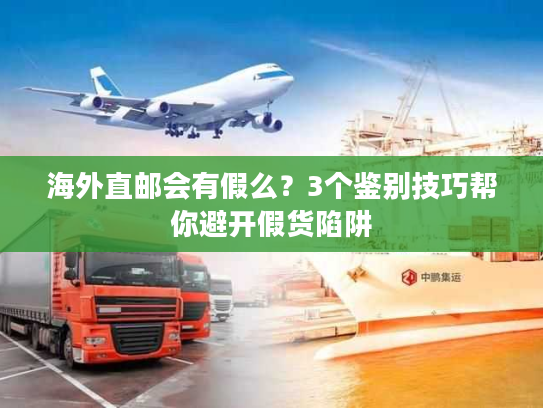 海外直邮会有假么？3个鉴别技巧帮你避开假货陷阱