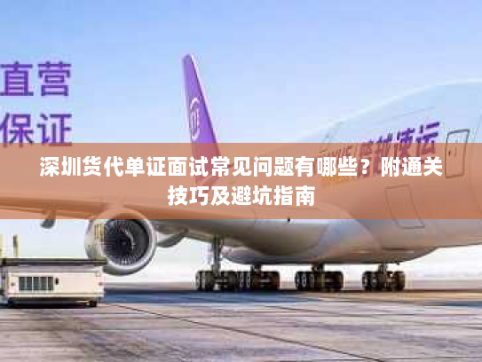 深圳货代单证面试常见问题有哪些?附通关技巧及避坑指南 深圳货代单证面试常见问题有哪些?附通关技巧及避坑指南