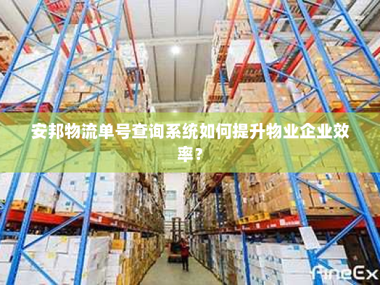 安邦物流单号查询系统如何提升物业企业效率? 安邦物流单号查询系统如何提升物业企业效率?