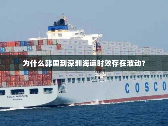 为什么韩国到深圳海运时效存在波动? 为什么韩国到深圳海运时效存在波动?