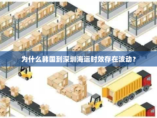 为什么韩国到深圳海运时效存在波动? 为什么韩国到深圳海运时效存在波动?