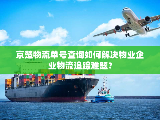 京楚物流单号查询如何解决物业企业物流追踪难题？