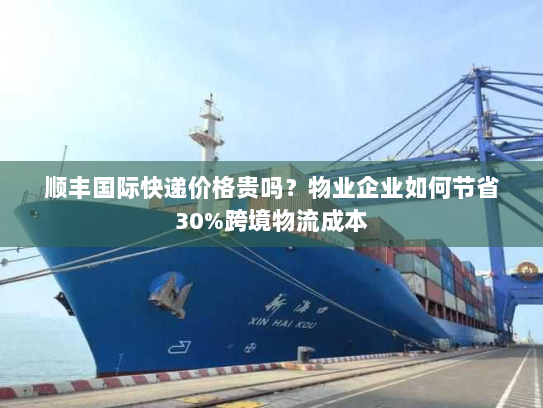 顺丰国际快递价格贵吗？物业企业如何节省30%跨境物流成本