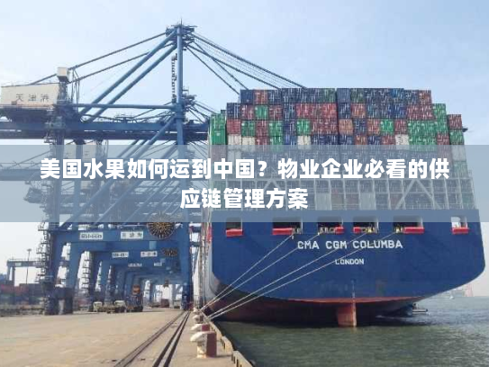 美国水果如何运到中国?物业企业必看的供应链管理方案 美国水果如何运到中国?物业企业必看的供应链管理方案