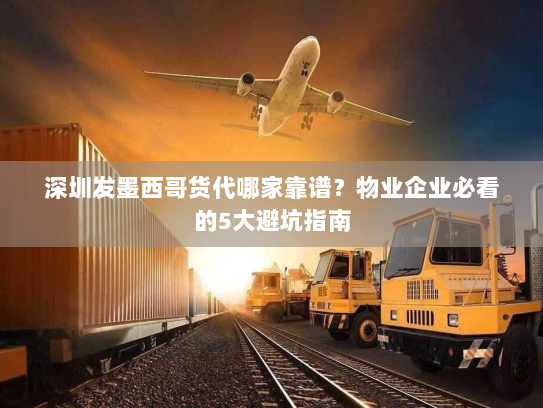 深圳发墨西哥货代哪家靠谱？物业企业必看的5大避坑指南