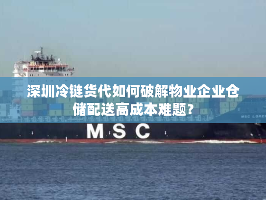 深圳冷链货代如何破解物业企业仓储配送高成本难题? 深圳冷链货代如何破解物业企业仓储配送高成本难题?