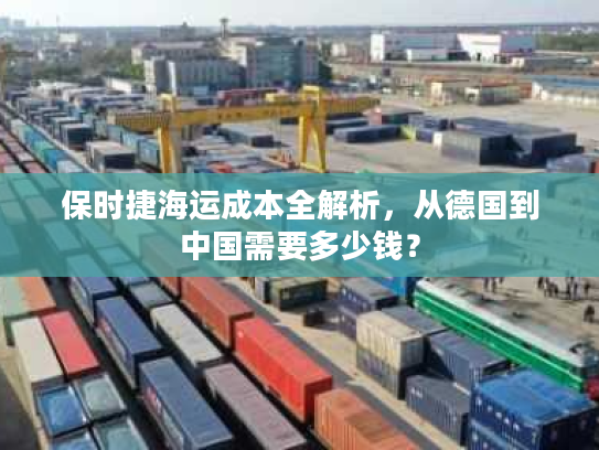 保时捷海运成本全解析，从德国到中国需要多少钱？