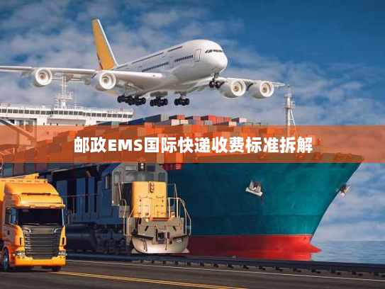 邮政EMS国际快递收费标准拆解 邮政EMS国际快递收费标准拆解