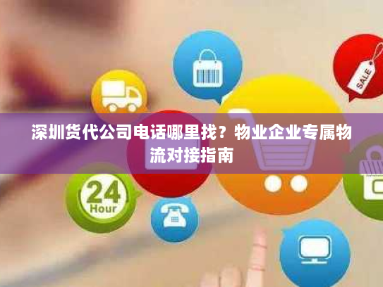 深圳货代公司电话哪里找?物业企业专属物流对接指南 深圳货代公司电话哪里找?物业企业专属物流对接指南
