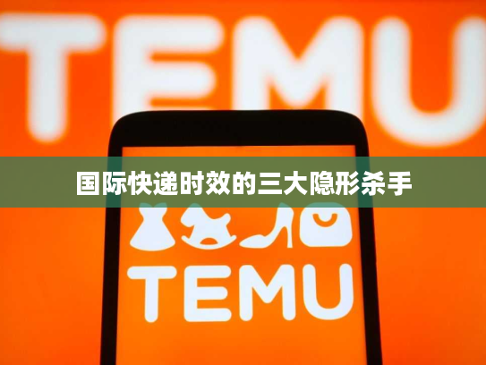 国际快递时效的三大隐形杀手 国际快递时效的三大隐形杀手