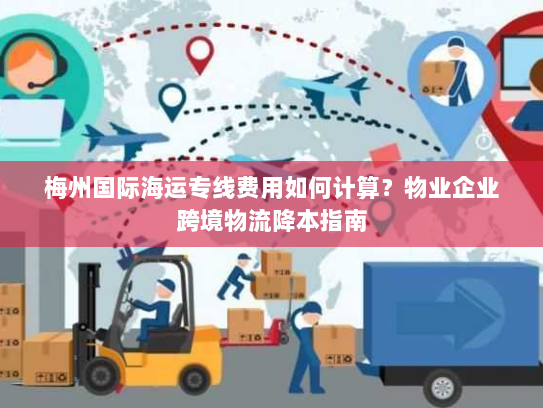 梅州国际海运专线费用如何计算?物业企业跨境物流降本指南 梅州国际海运专线费用如何计算?物业企业跨境物流降本指南