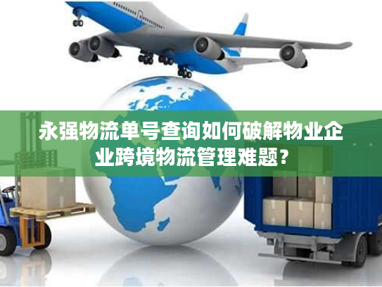 永强物流单号查询如何破解物业企业跨境物流管理难题？