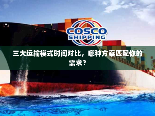 三大运输模式时间对比，哪种方案匹配你的需求？