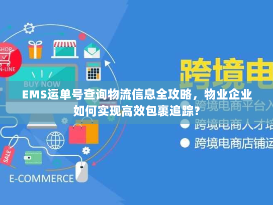 EMS运单号查询物流信息全攻略,物业企业如何实现高效包裹追踪? EMS运单号查询物流信息全攻略,物业企业如何实现高效包裹追踪?
