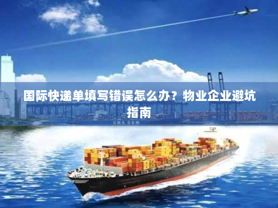 国际快递单填写错误怎么办?物业企业避坑指南 国际快递单填写错误怎么办?物业企业避坑指南