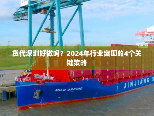 货代深圳好做吗?2024年行业突围的4个关键策略 货代深圳好做吗?2024年行业突围的4个关键策略