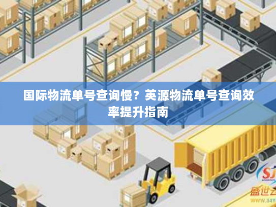 国际物流单号查询慢？英源物流单号查询效率提升指南