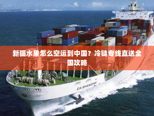 新疆水果怎么空运到中国?冷链专线直送全国攻略 新疆水果怎么空运到中国?冷链专线直送全国攻略