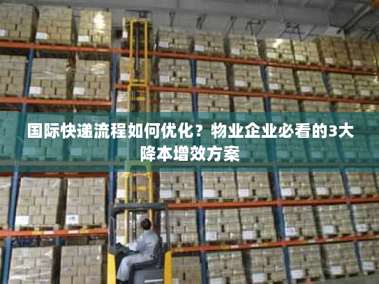 国际快递流程如何优化?物业企业必看的3大降本增效方案 国际快递流程如何优化?物业企业必看的3大降本增效方案