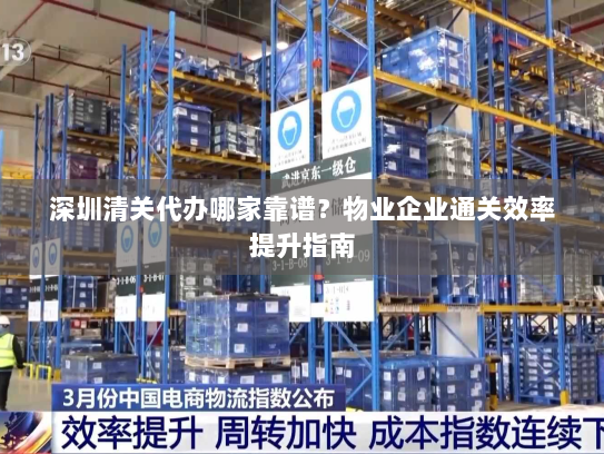深圳清关代办哪家靠谱?物业企业通关效率提升指南 深圳清关代办哪家靠谱?物业企业通关效率提升指南